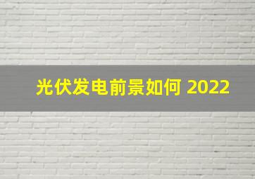 光伏发电前景如何 2022